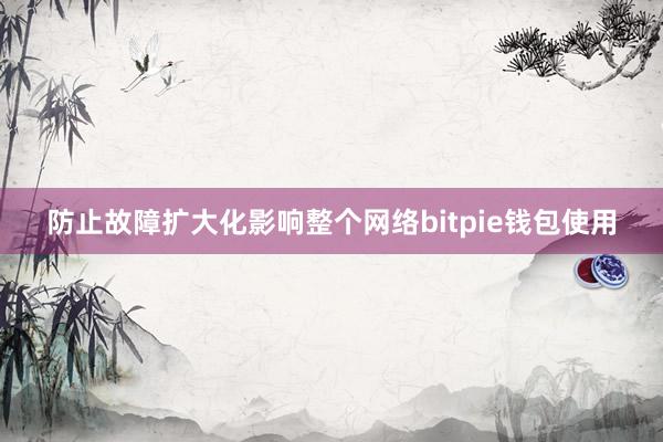 防止故障扩大化影响整个网络bitpie钱包使用