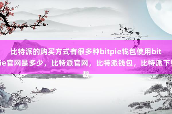 比特派的购买方式有很多种bitpie钱包使用bitpie官网是多少，比特派官网，比特派钱包，比特派下载