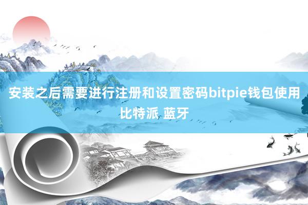 安装之后需要进行注册和设置密码bitpie钱包使用比特派 蓝牙