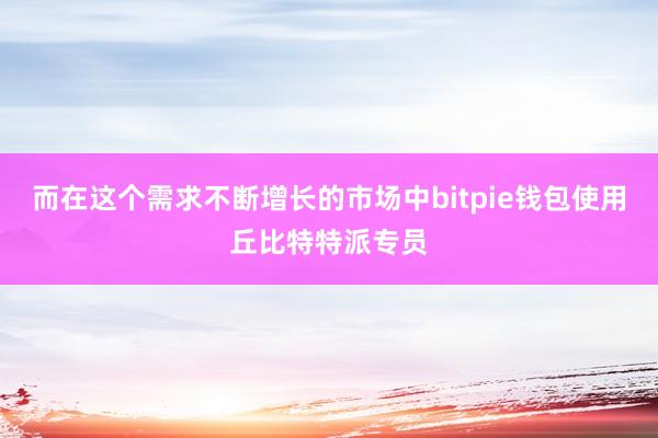 而在这个需求不断增长的市场中bitpie钱包使用丘比特特派专员