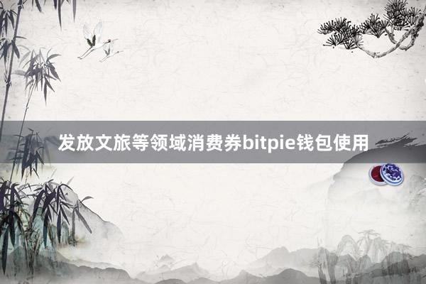 发放文旅等领域消费券bitpie钱包使用