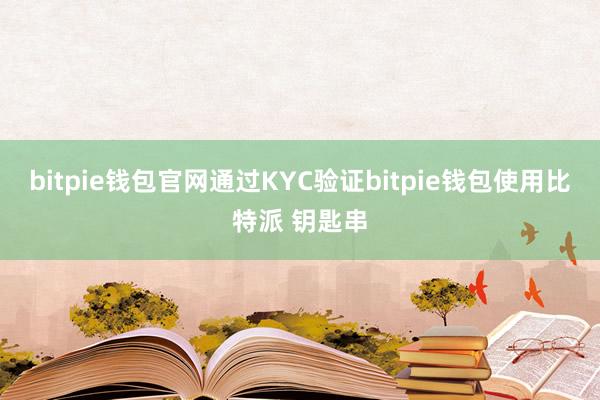 bitpie钱包官网通过KYC验证bitpie钱包使用比特派 钥匙串