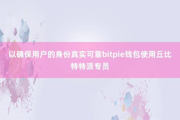 以确保用户的身份真实可靠bitpie钱包使用丘比特特派专员