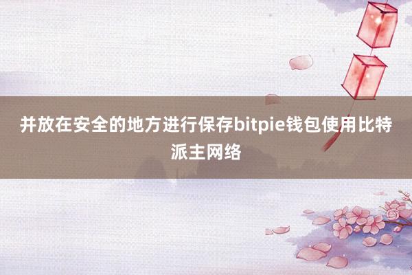 并放在安全的地方进行保存bitpie钱包使用比特派主网络