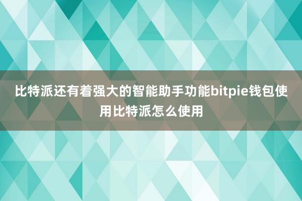 比特派还有着强大的智能助手功能bitpie钱包使用比特派怎么使用