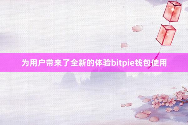 为用户带来了全新的体验bitpie钱包使用