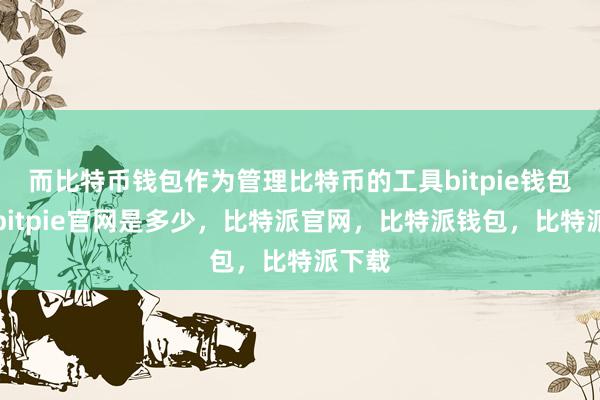 而比特币钱包作为管理比特币的工具bitpie钱包使用bitpie官网是多少，比特派官网，比特派钱包，比特派下载