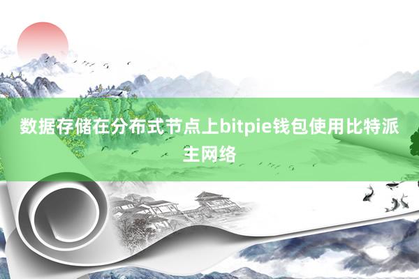 数据存储在分布式节点上bitpie钱包使用比特派主网络