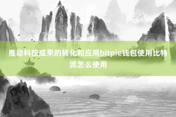 推动科技成果的转化和应用bitpie钱包使用比特派怎么使用