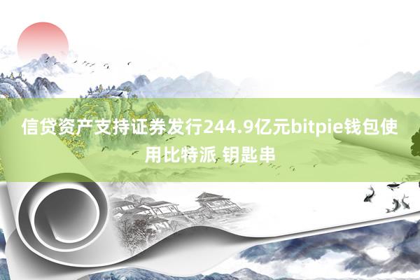 信贷资产支持证券发行244.9亿元bitpie钱包使用比特派 钥匙串