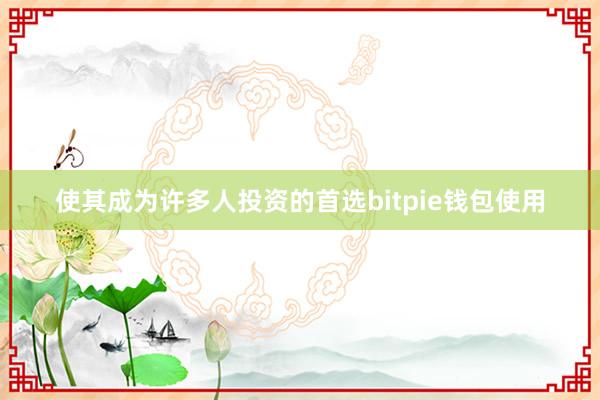 使其成为许多人投资的首选bitpie钱包使用