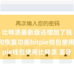 比特派最新版还增加了钱包备份和恢复功能bitpie钱包使用比特派 蓝牙