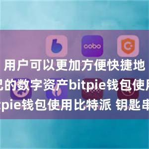 用户可以更加方便快捷地管理自己的数字资产bitpie钱包使用比特派 钥匙串