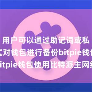 用户可以通过助记词或私钥的方式对钱包进行备份bitpie钱包使用比特派主网络