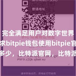 完全满足用户对数字世界的需求bitpie钱包使用bitpie官网是多少，比特派官网，比特派钱包，比特派下载