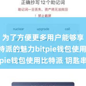 为了方便更多用户能够享受到比特派的魅力bitpie钱包使用比特派 钥匙串