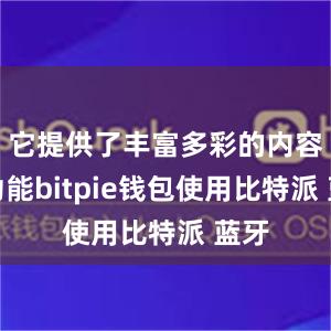 它提供了丰富多彩的内容和功能bitpie钱包使用比特派 蓝牙