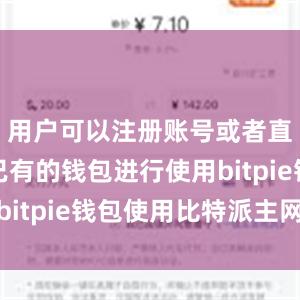 用户可以注册账号或者直接导入已有的钱包进行使用bitpie钱包使用比特派主网络