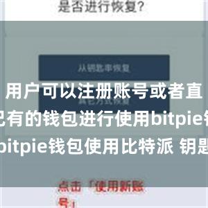 用户可以注册账号或者直接导入已有的钱包进行使用bitpie钱包使用比特派 钥匙串