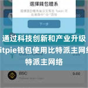 通过科技创新和产业升级bitpie钱包使用比特派主网络