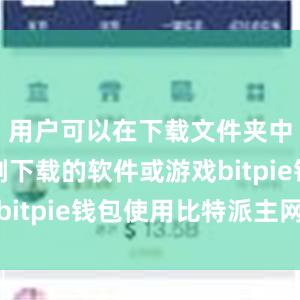 用户可以在下载文件夹中找到刚刚下载的软件或游戏bitpie钱包使用比特派主网络