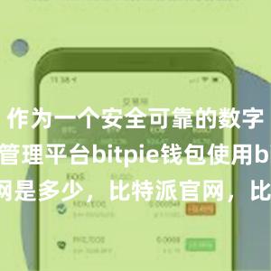 作为一个安全可靠的数字资产管理平台bitpie钱包使用bitpie官网是多少，比特派官网，比特派钱包，比特派下载