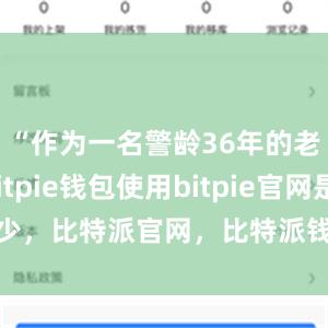 “作为一名警龄36年的老民警bitpie钱包使用bitpie官网是多少，比特派官网，比特派钱包，比特派下载