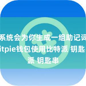 系统会为你生成一组助记词bitpie钱包使用比特派 钥匙串