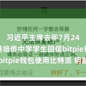 习近平主席去年7月24日给香港培侨中学学生回信bitpie钱包使用比特派 钥匙串