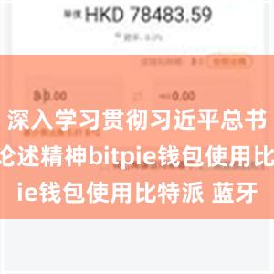 深入学习贯彻习近平总书记重要论述精神bitpie钱包使用比特派 蓝牙