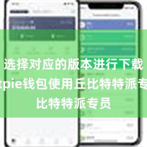 选择对应的版本进行下载bitpie钱包使用丘比特特派专员