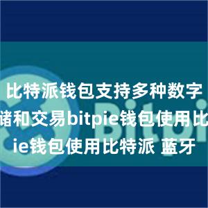 比特派钱包支持多种数字货币存储和交易bitpie钱包使用比特派 蓝牙