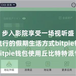 步入影院享受一场视听盛宴成为流行的假期生活方式bitpie钱包使用丘比特特派专员