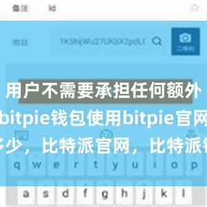 用户不需要承担任何额外费用bitpie钱包使用bitpie官网是多少，比特派官网，比特派钱包，比特派下载