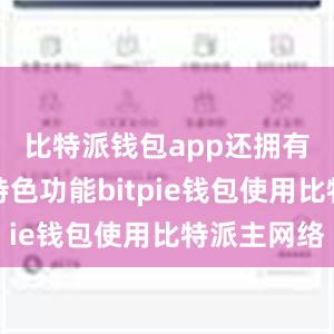 比特派钱包app还拥有丰富的特色功能bitpie钱包使用比特派主网络