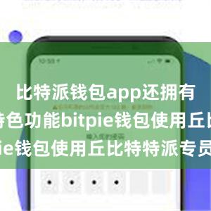 比特派钱包app还拥有丰富的特色功能bitpie钱包使用丘比特特派专员