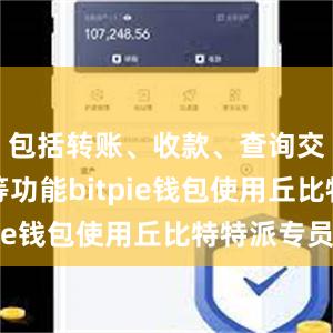 包括转账、收款、查询交易记录等功能bitpie钱包使用丘比特特派专员