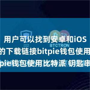 用户可以找到安卓和iOS手机系统的下载链接bitpie钱包使用比特派 钥匙串