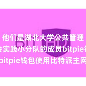 他们是湖北大学公共管理学院社会实践小分队的成员bitpie钱包使用比特派主网络