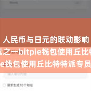 人民币与日元的联动影响也是因素之一bitpie钱包使用丘比特特派专员