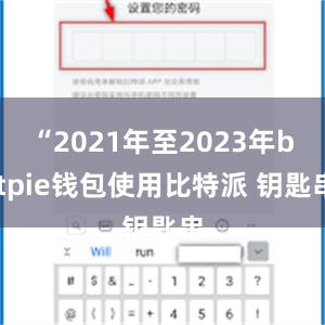 “2021年至2023年bitpie钱包使用比特派 钥匙串