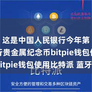 这是中国人民银行今年第五次发行贵金属纪念币bitpie钱包使用比特派 蓝牙