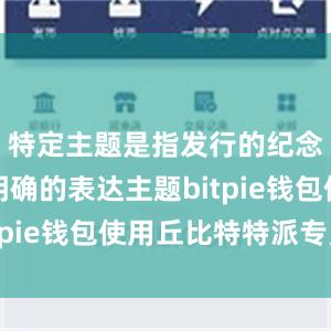 特定主题是指发行的纪念币要有明确的表达主题bitpie钱包使用丘比特特派专员