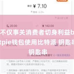 不仅事关消费者切身利益bitpie钱包使用比特派 钥匙串