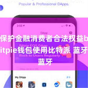 保护金融消费者合法权益bitpie钱包使用比特派 蓝牙