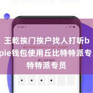 王乾挨门挨户找人打听bitpie钱包使用丘比特特派专员