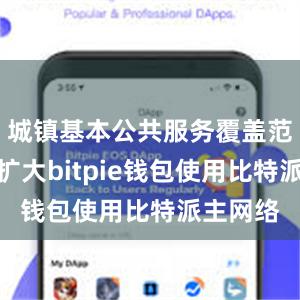 城镇基本公共服务覆盖范围显著扩大bitpie钱包使用比特派主网络