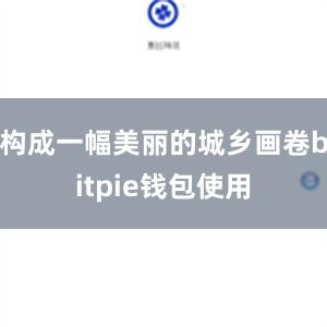 构成一幅美丽的城乡画卷bitpie钱包使用