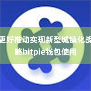 更好推动实现新型城镇化战略bitpie钱包使用