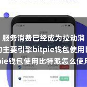 服务消费已经成为拉动消费增长的主要引擎bitpie钱包使用比特派怎么使用